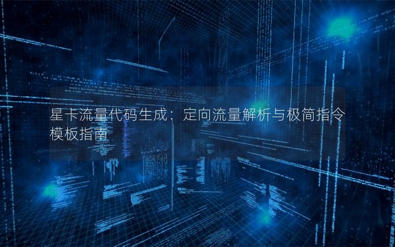 星卡流量代码生成：定向流量解析与极简指令模板指南