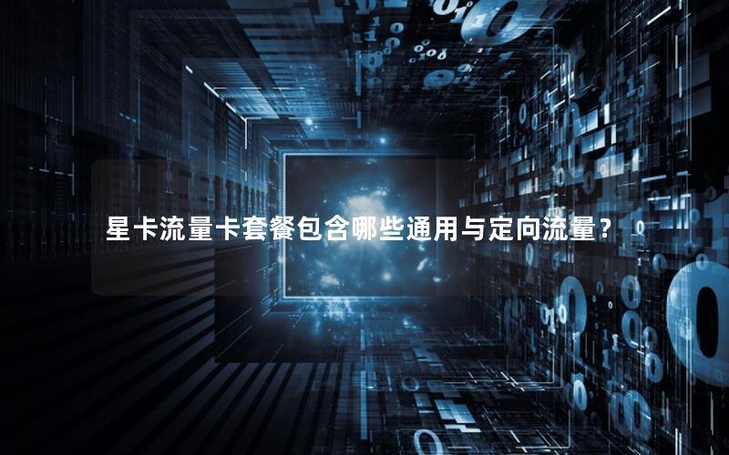 星卡流量卡套餐包含哪些通用与定向流量？