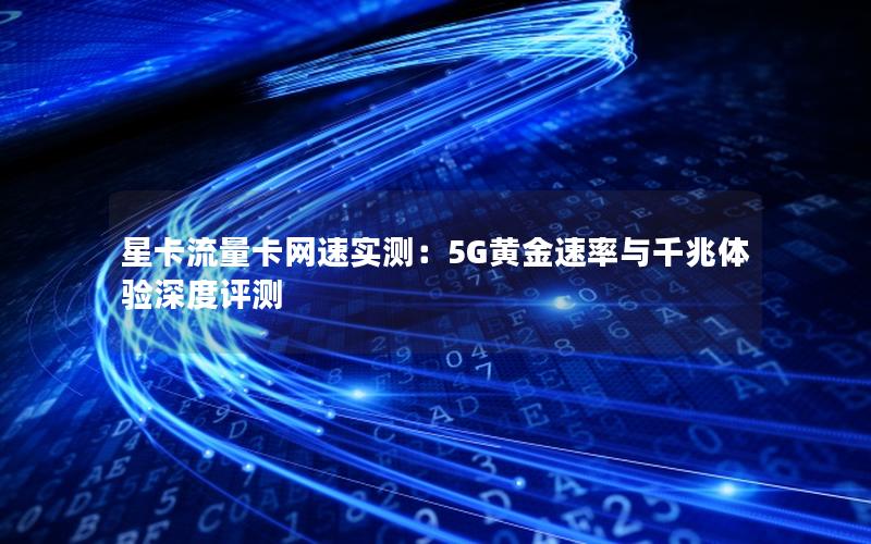 星卡流量卡网速实测：5G黄金速率与千兆体验深度评测