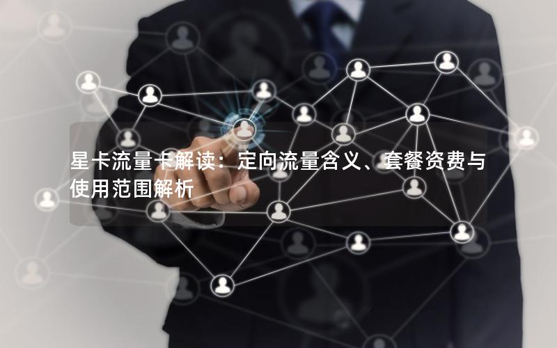 星卡流量卡解读：定向流量含义、套餐资费与使用范围解析