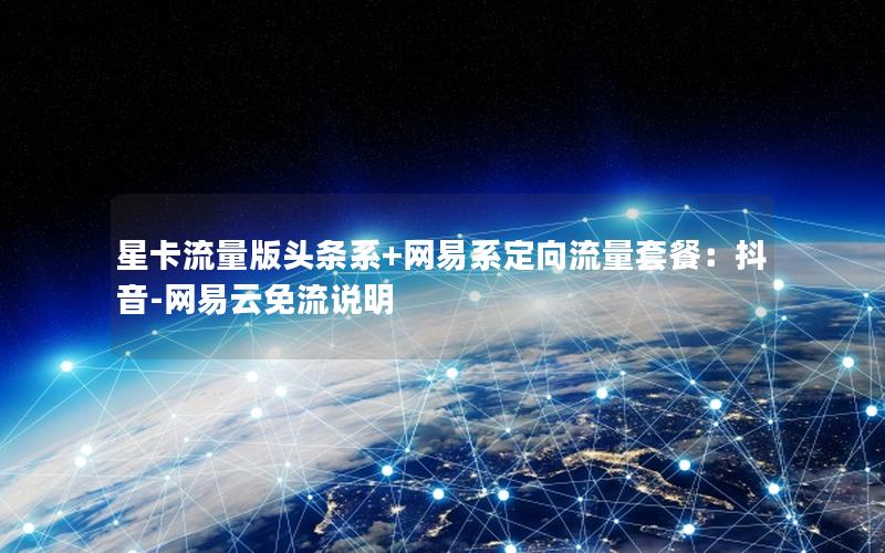 星卡流量版头条系+网易系定向流量套餐：抖音-网易云免流说明