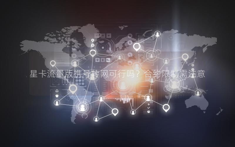 星卡流量版携号转网可行吗？合约限制需注意