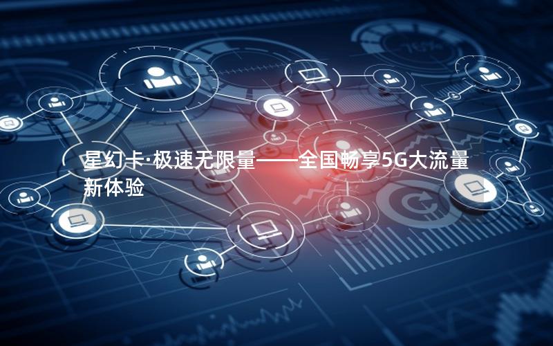 星幻卡·极速无限量——全国畅享5G大流量新体验