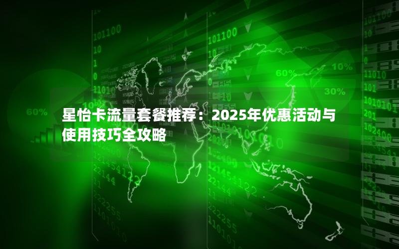 星怡卡流量套餐推荐：2025年优惠活动与使用技巧全攻略