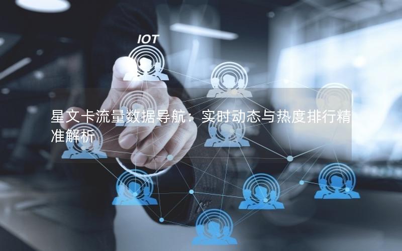 星文卡流量数据导航：实时动态与热度排行精准解析