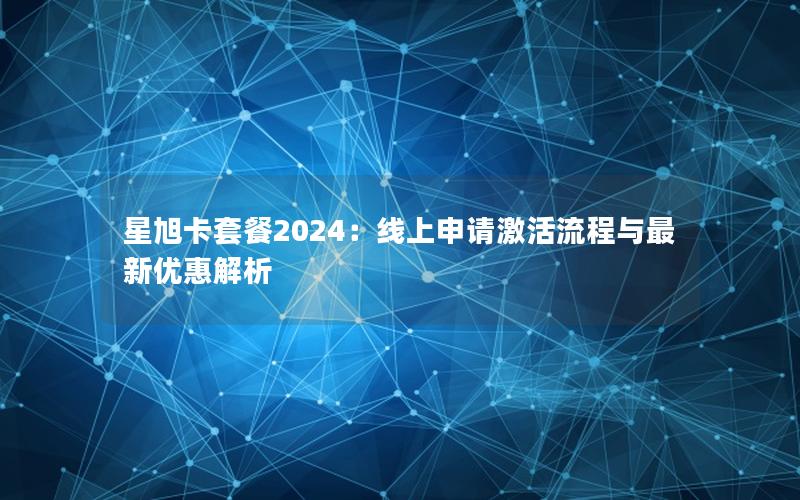 星旭卡套餐2024：线上申请激活流程与最新优惠解析