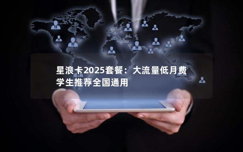 星浪卡2025套餐：大流量低月费 学生推荐全国通用