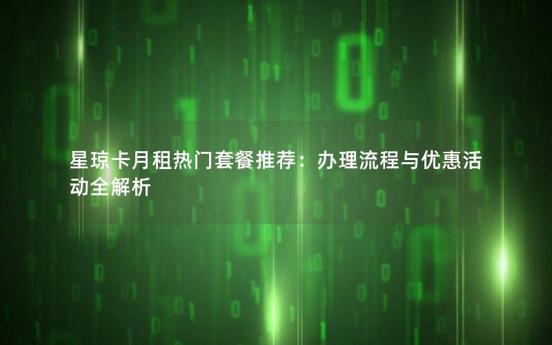星琼卡月租热门套餐推荐：办理流程与优惠活动全解析