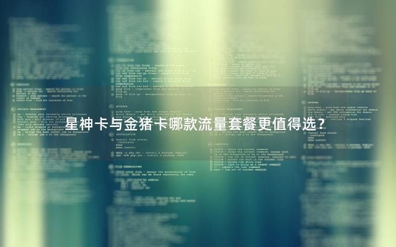 星神卡与金猪卡哪款流量套餐更值得选？