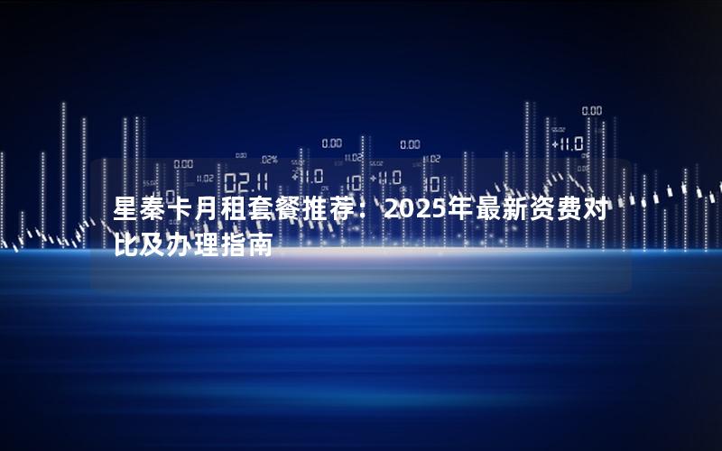星秦卡月租套餐推荐：2025年最新资费对比及办理指南