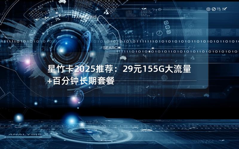 星竹卡2025推荐：29元155G大流量+百分钟长期套餐