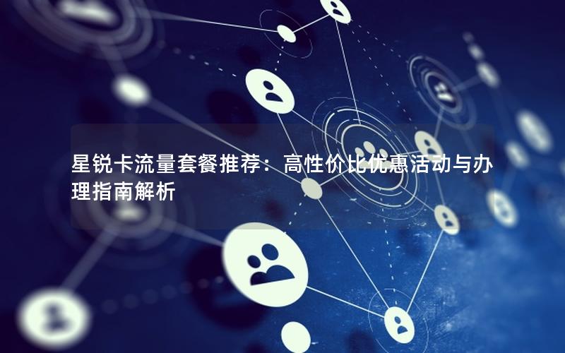 星锐卡流量套餐推荐：高性价比优惠活动与办理指南解析