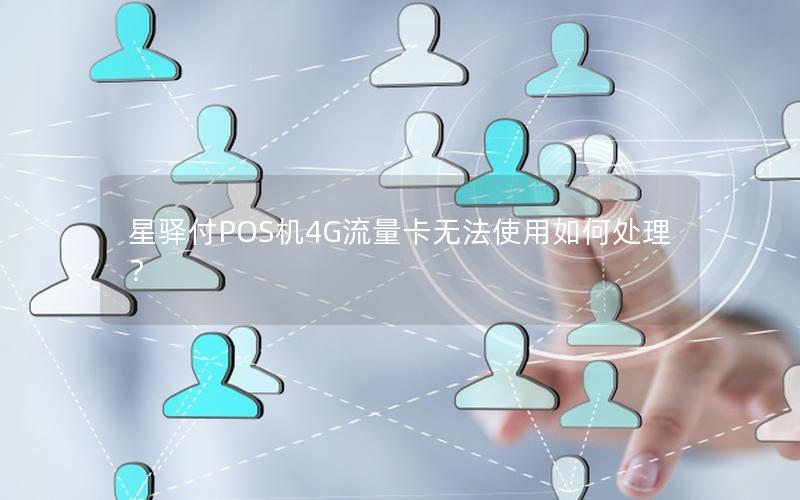 星驿付POS机4G流量卡无法使用如何处理？
