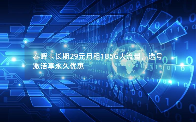 春晖卡长期29元月租185G大流量，选号激活享永久优惠