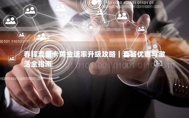 春晖流量卡黄金速率升级攻略｜套餐优惠与激活全指南