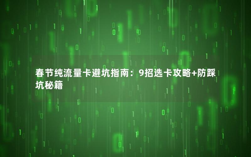 春节纯流量卡避坑指南：9招选卡攻略+防踩坑秘籍