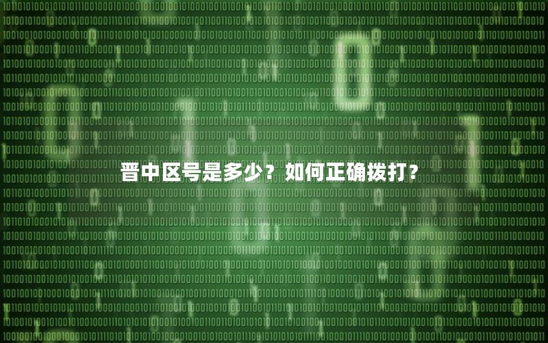 晋中区号是多少？如何正确拨打？