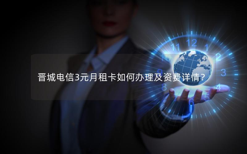 晋城电信3元月租卡如何办理及资费详情？