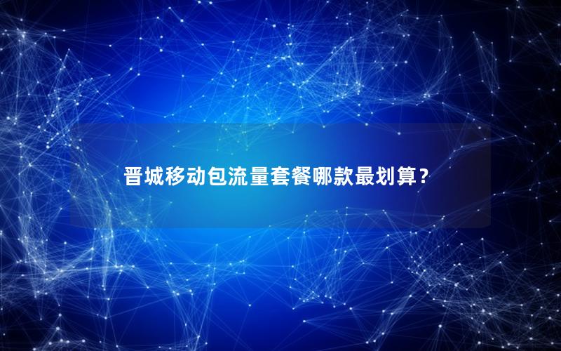 晋城移动包流量套餐哪款最划算？