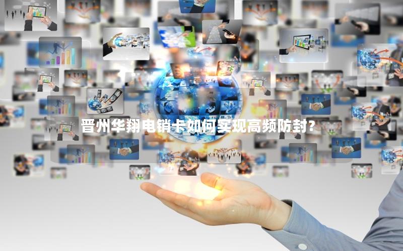 晋州华翔电销卡如何实现高频防封？