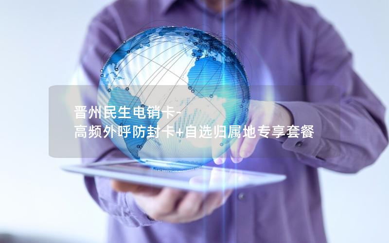 晋州民生电销卡-高频外呼防封卡+自选归属地专享套餐