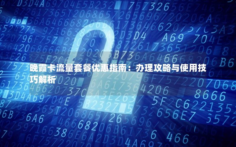 晚霞卡流量套餐优惠指南：办理攻略与使用技巧解析