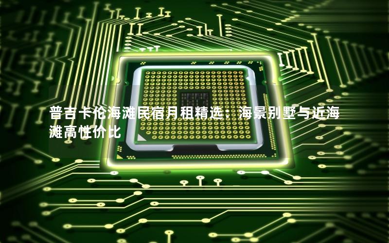 普吉卡伦海滩民宿月租精选：海景别墅与近海滩高性价比