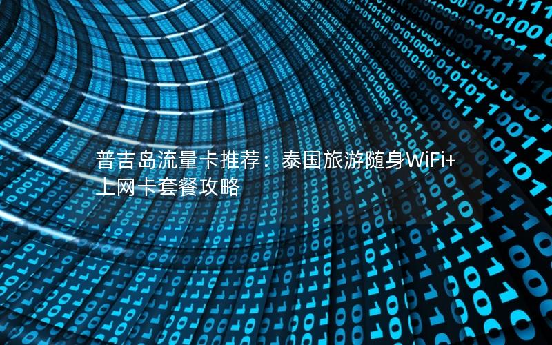 普吉岛流量卡推荐：泰国旅游随身WiFi+上网卡套餐攻略