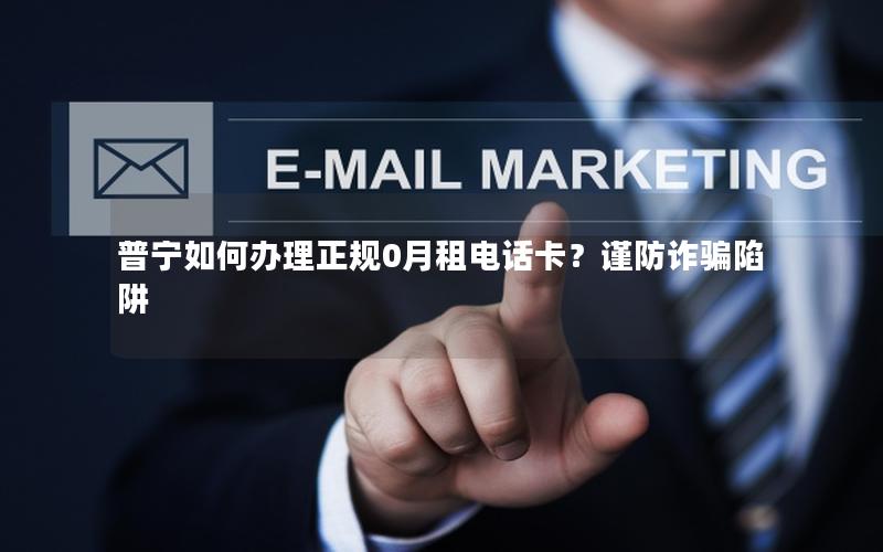 普宁如何办理正规0月租电话卡？谨防诈骗陷阱