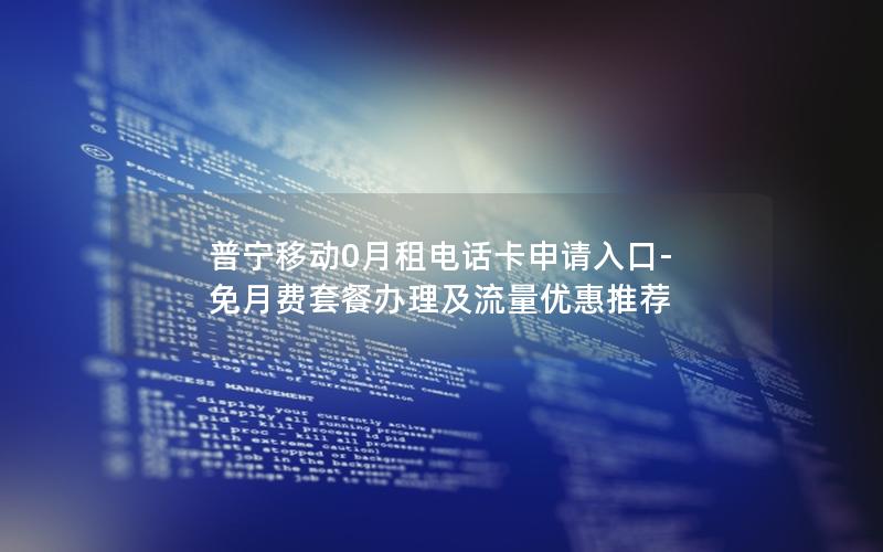 普宁移动0月租电话卡申请入口-免月费套餐办理及流量优惠推荐