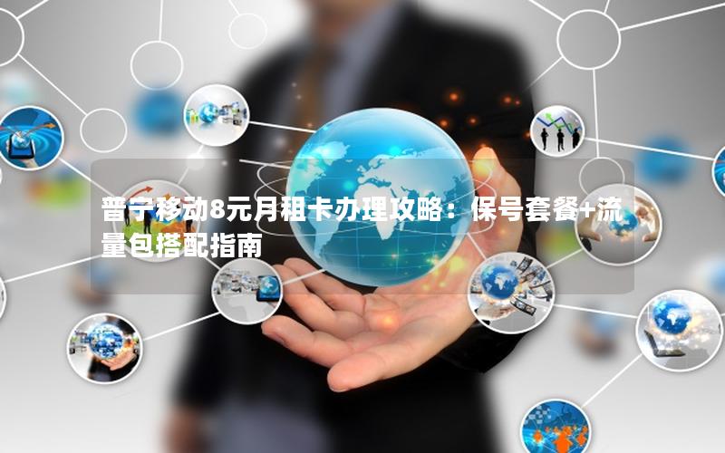 普宁移动8元月租卡办理攻略：保号套餐+流量包搭配指南
