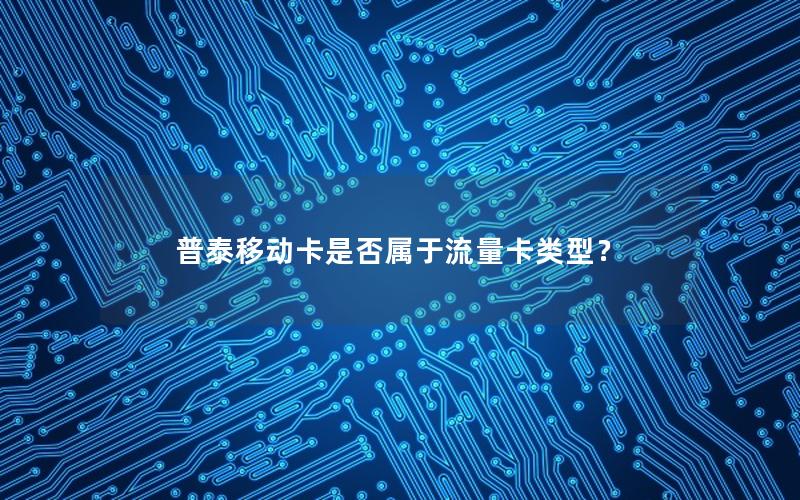 普泰移动卡是否属于流量卡类型？