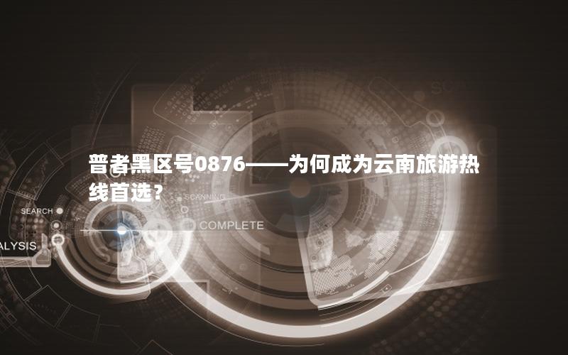 普者黑区号0876——为何成为云南旅游热线首选？