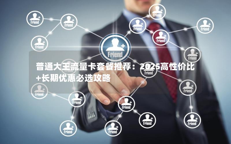 普通大王流量卡套餐推荐：2025高性价比+长期优惠必选攻略