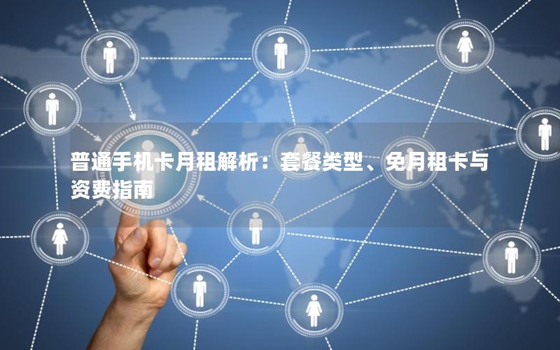 普通手机卡月租解析：套餐类型、免月租卡与资费指南