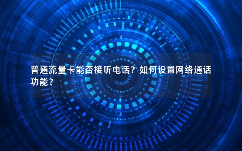 普通流量卡能否接听电话？如何设置网络通话功能？
