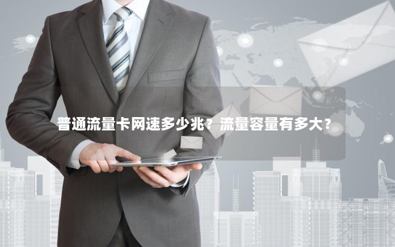 普通流量卡网速多少兆？流量容量有多大？