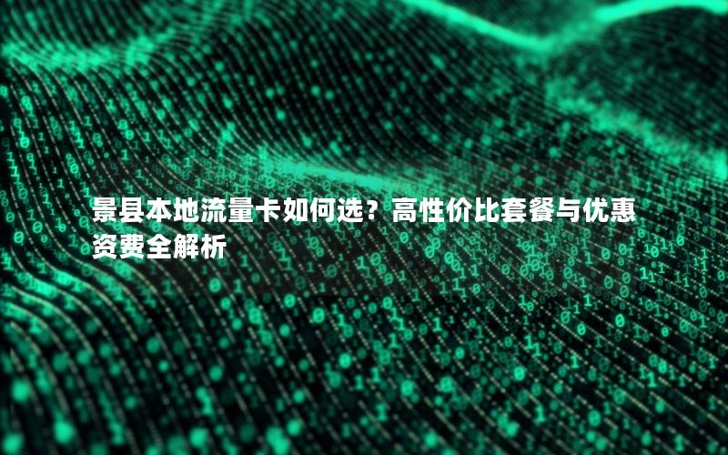 景县本地流量卡如何选？高性价比套餐与优惠资费全解析