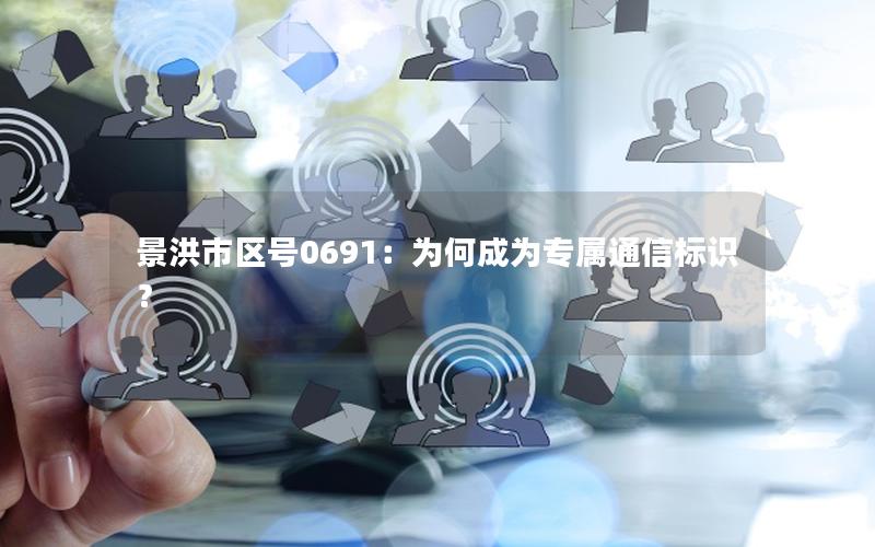 景洪市区号0691：为何成为专属通信标识？