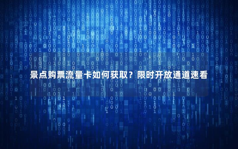景点购票流量卡如何获取？限时开放通道速看