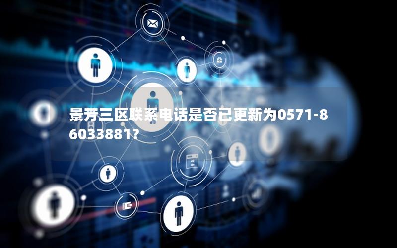 景芳三区联系电话是否已更新为0571-86033881？