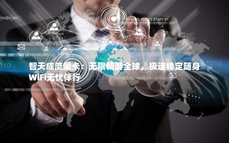 智天成流量卡：无限畅游全球，极速稳定随身WiFi无忧伴行
