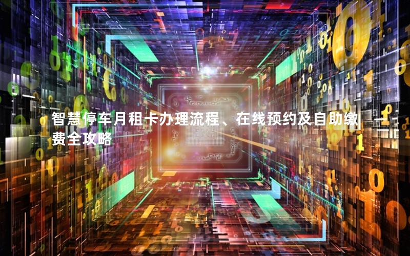 智慧停车月租卡办理流程、在线预约及自助缴费全攻略