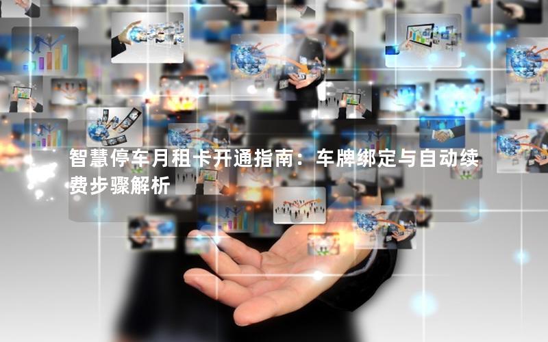 智慧停车月租卡开通指南：车牌绑定与自动续费步骤解析
