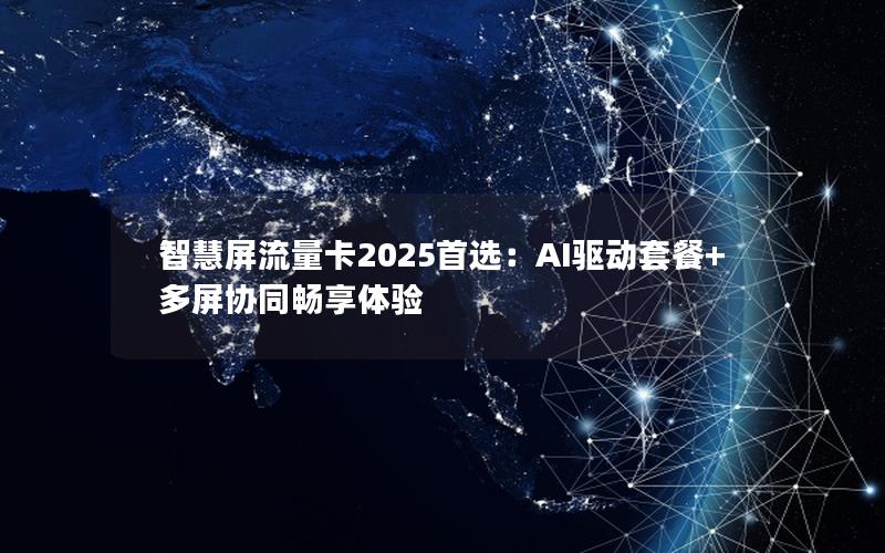 智慧屏流量卡2025首选：AI驱动套餐+多屏协同畅享体验
