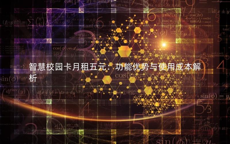智慧校园卡月租五元：功能优势与使用成本解析