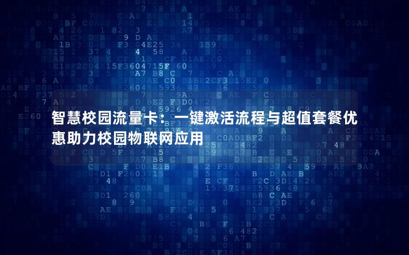 智慧校园流量卡：一键激活流程与超值套餐优惠助力校园物联网应用