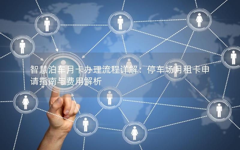 智慧泊车月卡办理流程详解：停车场月租卡申请指南与费用解析