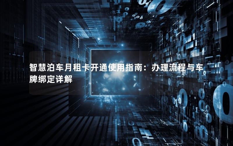 智慧泊车月租卡开通使用指南：办理流程与车牌绑定详解