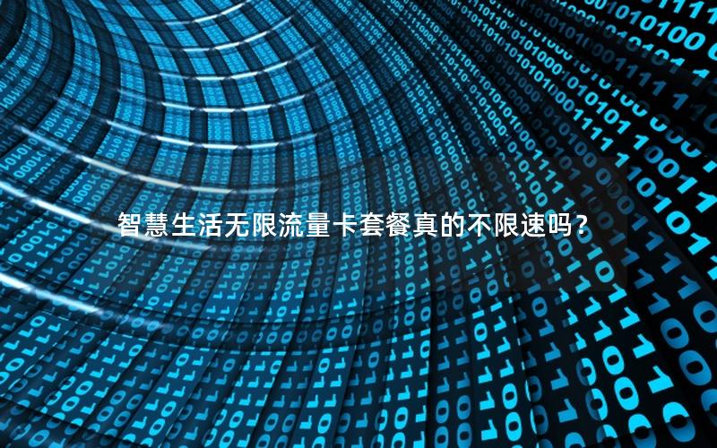 智慧生活无限流量卡套餐真的不限速吗？